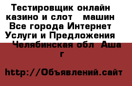 Тестировщик онлайн – казино и слот - машин - Все города Интернет » Услуги и Предложения   . Челябинская обл.,Аша г.